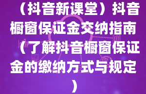 （抖音新课堂）抖音橱窗保证金交纳指南（了解抖音橱窗保证金的缴纳方式与规定）