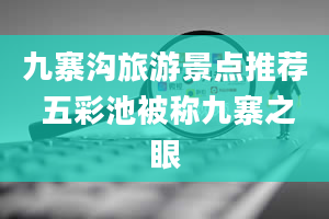 九寨沟旅游景点推荐 五彩池被称九寨之眼