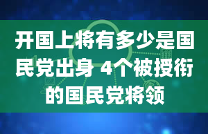 开国上将有多少是国民党出身 4个被授衔的国民党将领