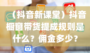 （抖音新课堂）抖音橱窗带货提成规则是什么？佣金多少？