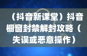 （抖音新课堂）抖音橱窗封禁解封攻略（失误或恶意操作）