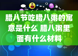 腊八节吃腊八粥的寓意是什么 腊八粥里面有什么材料