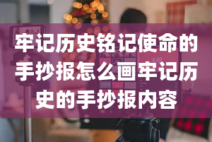 牢记历史铭记使命的手抄报怎么画牢记历史的手抄报内容