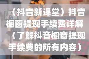 （抖音新课堂）抖音橱窗提现手续费详解（了解抖音橱窗提现手续费的所有内容）