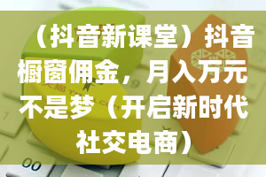 （抖音新课堂）抖音橱窗佣金，月入万元不是梦（开启新时代社交电商）