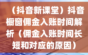 （抖音新课堂）抖音橱窗佣金入账时间解析（佣金入账时间长短和对应的原因）