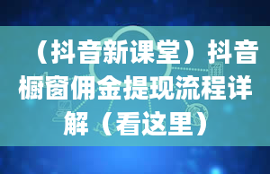 （抖音新课堂）抖音橱窗佣金提现流程详解（看这里）