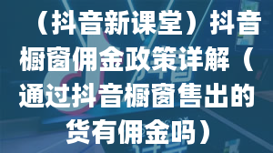 （抖音新课堂）抖音橱窗佣金政策详解（通过抖音橱窗售出的货有佣金吗）