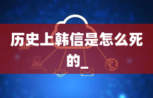 历史上韩信是怎么死的_