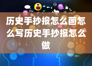 历史手抄报怎么画怎么写历史手抄报怎么做