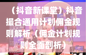 （抖音新课堂）抖音撮合通用计划佣金规则解析（佣金计划规则全面剖析）