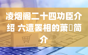 凌烟阁二十四功臣介绍 六遭罢相的萧瑀简介