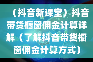 （抖音新课堂）抖音带货橱窗佣金计算详解（了解抖音带货橱窗佣金计算方式）