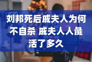 刘邦死后戚夫人为何不自杀 戚夫人人彘活了多久