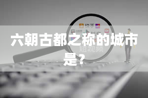 六朝古都之称的城市是？