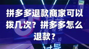 拼多多退款商家可以拨几次？拼多多怎么退款？