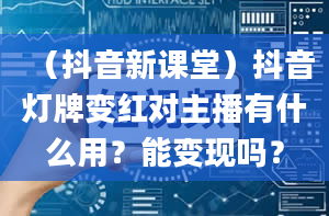 （抖音新课堂）抖音灯牌变红对主播有什么用？能变现吗？