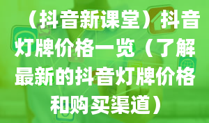 （抖音新课堂）抖音灯牌价格一览（了解最新的抖音灯牌价格和购买渠道）