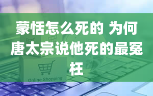 蒙恬怎么死的 为何唐太宗说他死的最冤枉