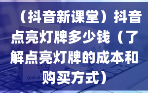 （抖音新课堂）抖音点亮灯牌多少钱（了解点亮灯牌的成本和购买方式）