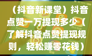 （抖音新课堂）抖音点赞一万提现多少（了解抖音点赞提现规则，轻松赚零花钱）