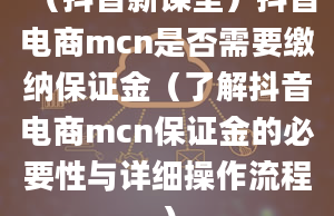 （抖音新课堂）抖音电商mcn是否需要缴纳保证金（了解抖音电商mcn保证金的必要性与详细操作流程）