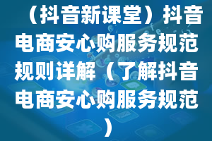 （抖音新课堂）抖音电商安心购服务规范规则详解（了解抖音电商安心购服务规范）