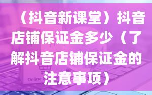 （抖音新课堂）抖音店铺保证金多少（了解抖音店铺保证金的注意事项）