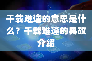 千载难逢的意思是什么？千载难逢的典故介绍