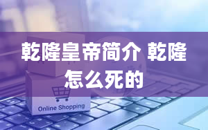 乾隆皇帝简介 乾隆怎么死的