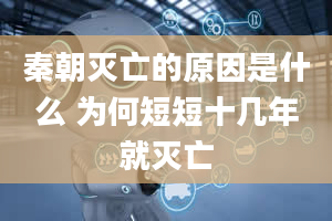 秦朝灭亡的原因是什么 为何短短十几年就灭亡