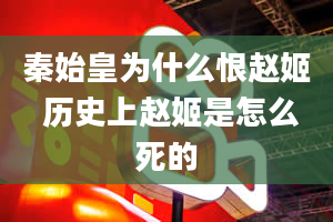 秦始皇为什么恨赵姬 历史上赵姬是怎么死的