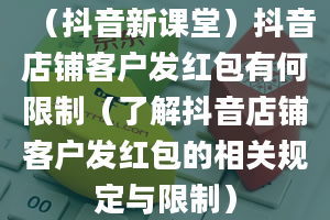 （抖音新课堂）抖音店铺客户发红包有何限制（了解抖音店铺客户发红包的相关规定与限制）