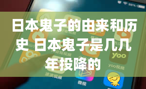 日本鬼子的由来和历史 日本鬼子是几几年投降的