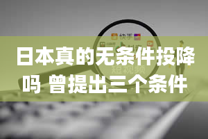 日本真的无条件投降吗 曾提出三个条件