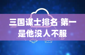 三国谋士排名 第一是他没人不服