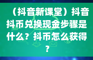 （抖音新课堂）抖音抖币兑换现金步骤是什么？抖币怎么获得？