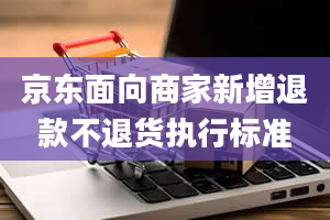 京东面向商家新增退款不退货执行标准