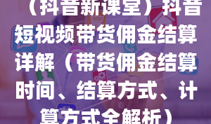 （抖音新课堂）抖音短视频带货佣金结算详解（带货佣金结算时间、结算方式、计算方式全解析）