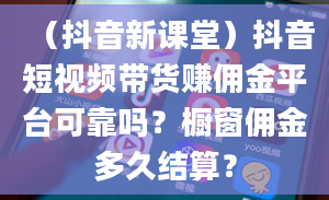 （抖音新课堂）抖音短视频带货赚佣金平台可靠吗？橱窗佣金多久结算？