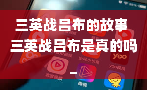 三英战吕布的故事 三英战吕布是真的吗_