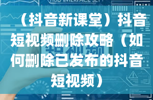 （抖音新课堂）抖音短视频删除攻略（如何删除已发布的抖音短视频）