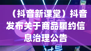 （抖音新课堂）抖音发布关于商品履约信息治理公告