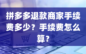 拼多多退款商家手续费多少？手续费怎么算？