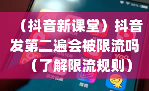 （抖音新课堂）抖音发第二遍会被限流吗（了解限流规则）