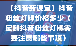 （抖音新课堂）抖音粉丝灯牌价格多少（定制抖音粉丝灯牌需要注意哪些事项）