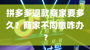 拼多多退款商家要多久？商家不同意咋办？