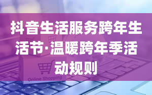 抖音生活服务跨年生活节·温暖跨年季活动规则