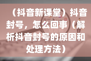 （抖音新课堂）抖音封号，怎么回事（解析抖音封号的原因和处理方法）