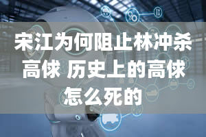 宋江为何阻止林冲杀高俅 历史上的高俅怎么死的